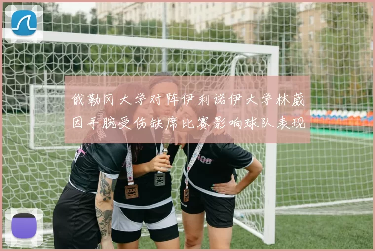 俄勒冈大学对阵伊利诺伊大学林葳因手腕受伤缺席比赛影响球队表现