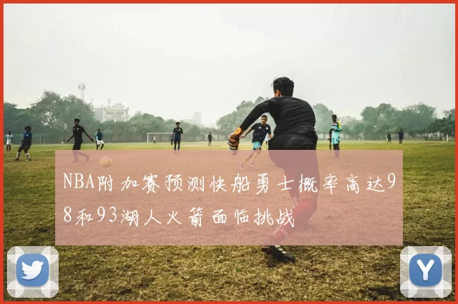 NBA附加赛预测快船勇士概率高达98和93湖人火箭面临挑战