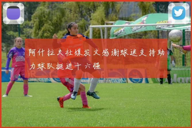 阿什拉夫社媒发文感谢球迷支持助力球队挺进十六强