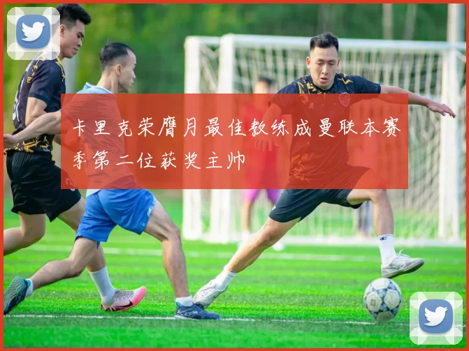 卡里克荣膺月最佳教练成曼联本赛季第二位获奖主帅