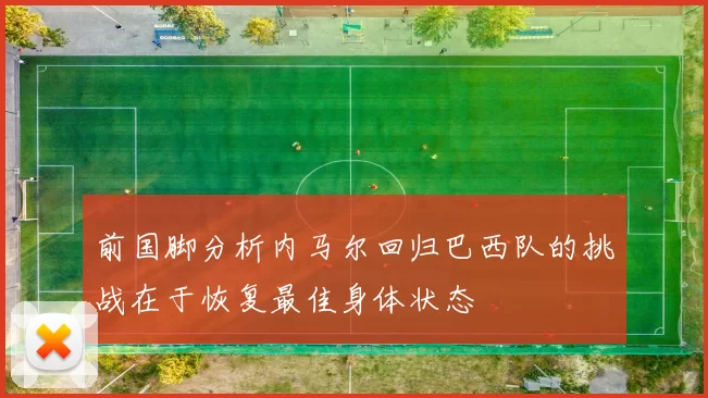 前国脚分析内马尔回归巴西队的挑战在于恢复最佳身体状态