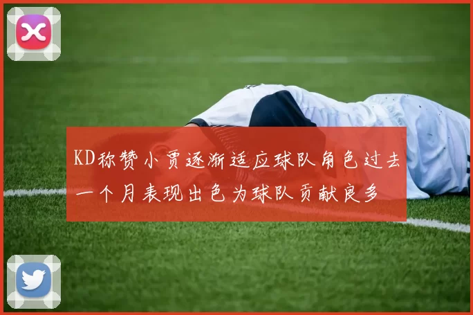 KD称赞小贾逐渐适应球队角色过去一个月表现出色为球队贡献良多