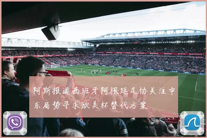 阿斯报道西班牙阿根廷足协关注中东局势寻求欧美杯替代方案