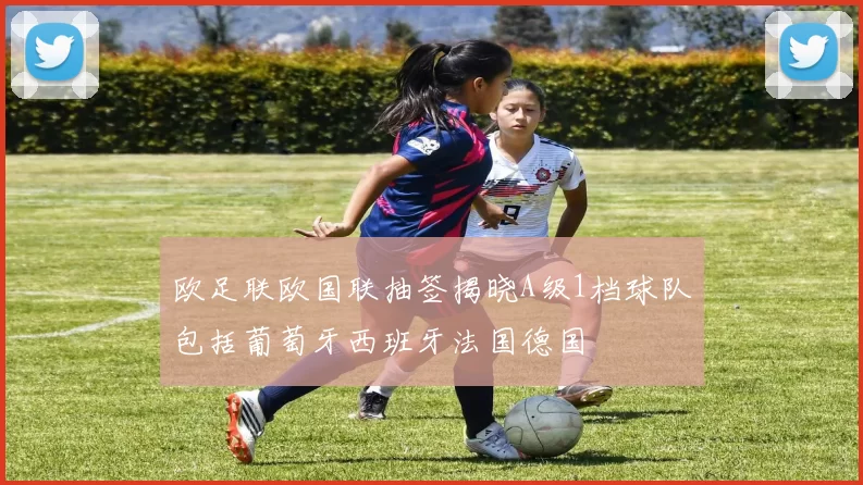 欧足联欧国联抽签揭晓A级1档球队包括葡萄牙西班牙法国德国