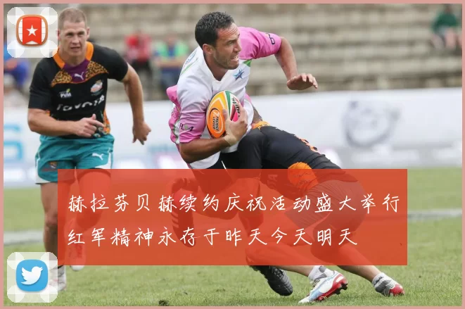 赫拉芬贝赫续约庆祝活动盛大举行红军精神永存于昨天今天明天