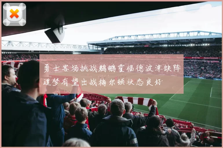 勇士客场挑战鹈鹕霍福德波津缺阵追梦有望出战梅尔顿状态良好