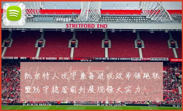 凯尔特人攻守兼备进攻效率领跑联盟防守稳居前列展现强大实力