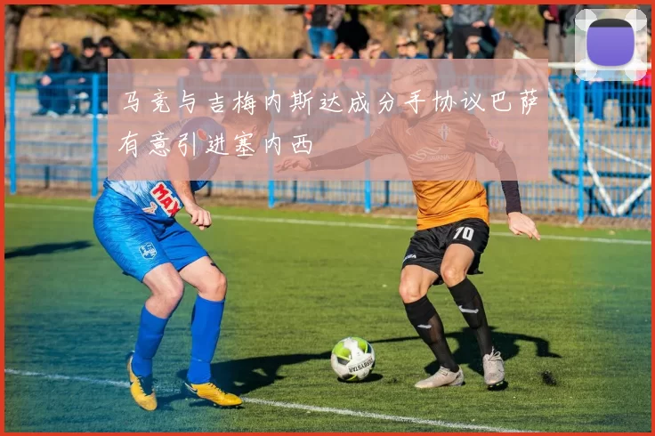 马竞与吉梅内斯达成分手协议巴萨有意引进塞内西